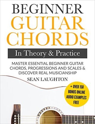 Beginner Guitar Chords In Theory And Practice Master Essential Beginner Guitar Chords, Progressions And Scales